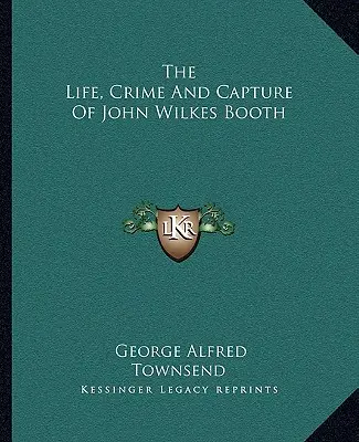 Viața, crima și capturarea lui John Wilkes Booth - The Life, Crime And Capture Of John Wilkes Booth