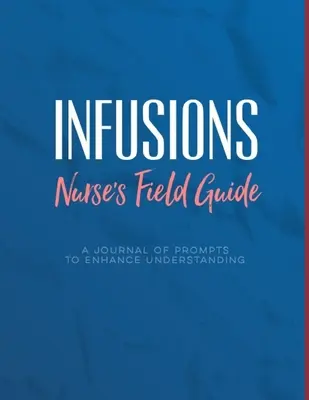 Infusions A Nurse's Field Guide Prompts to Enhance Understanding: Note pentru infirmieri de perfuzie, studenți pentru a învăța medicamente, dispozitive, diagnostice și tr - Infusions A Nurse's Field Guide Prompts to Enhance Understanding: Notes for Infusion Nurses, Students to Learn Medications, Devices, Diagnoses, and Tr