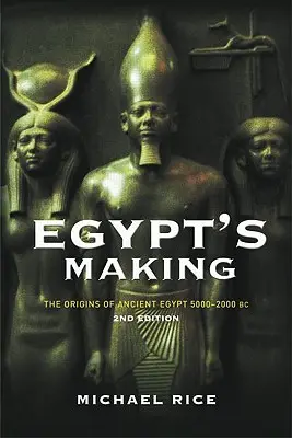 Crearea Egiptului: Originile Egiptului Antic 5000-2000 î.Hr. - Egypt's Making: The Origins of Ancient Egypt 5000-2000 BC