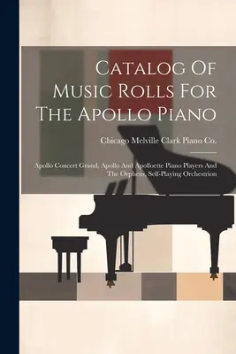 Catalog of Music Rolls For The Apollo Piano: Apollo Concert Grand, Apollo And Apolloette Piano Players And The Orpheus, Self-playing Orchestrion - Catalog Of Music Rolls For The Apollo Piano: Apollo Concert Grand, Apollo And Apolloette Piano Players And The Orpheus, Self-playing Orchestrion