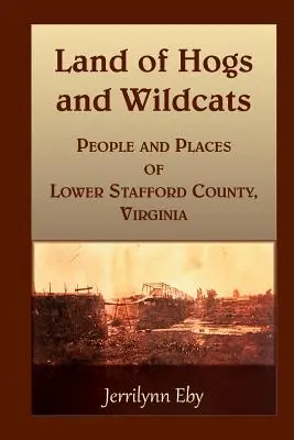Land of Hogs and Wildcats: Oameni și locuri din comitatul Lower Stafford, Virginia - Land of Hogs and Wildcats: People and Places of Lower Stafford County, Virginia