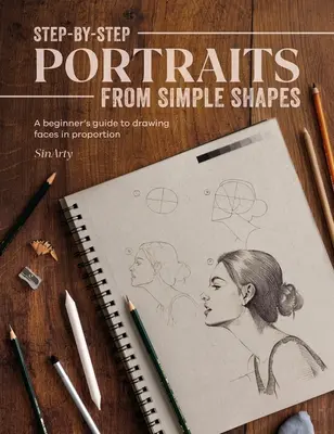 Portrete pas cu pas din forme simple: Ghidul începătorului pentru a desena chipuri și figuri în proporție - Step-By-Step Portraits from Simple Shapes: A Beginner's Guide to Drawing Faces and Figures in Proportion
