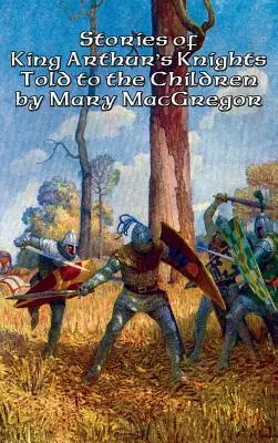 Poveștile cavalerilor regelui Arthur povestite copiilor de Mary MacGregor - Stories of King Arthur's Knights Told to the Children by Mary MacGregor