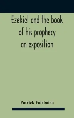 Ezechiel și cartea profeției sale: O expunere - Ezekiel And The Book Of His Prophecy: An Exposition