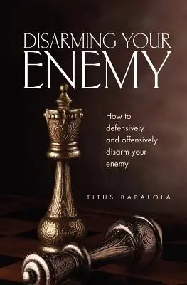 Cum să-ți dezarmezi inamicul: Cum să-ți dezarmezi inamicul defensiv și ofensiv - Disarming Your Enemy: How to Defensively and Offensively Disarm Your Enemy