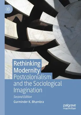 Rethinking Modernity: Postcolonialismul și imaginarul sociologic - Rethinking Modernity: Postcolonialism and the Sociological Imagination
