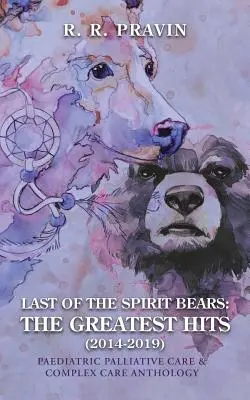 Ultimul dintre Urșii Spiritului: Cele mai mari succese (2014-2019): Antologie de îngrijire paliativă pediatrică și îngrijire complexă - Last of the Spirit Bears: the Greatest Hits (2014-2019): Paediatric Palliative Care & Complex Care Anthology