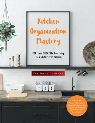 Stăpânirea organizării bucătăriei: Sortați și reușiți să ajungeți la o bucătărie fără dezordine - Kitchen Organization Mastery: SORT and SUCCEED Your Way to a Clutter-Free Kitchen