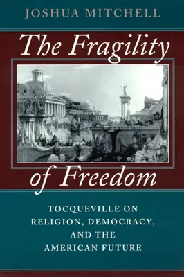 Fragilitatea libertății: Tocqueville on Religion, Democracy, and the American Future (Tocqueville despre religie, democrație și viitorul american) - The Fragility of Freedom: Tocqueville on Religion, Democracy, and the American Future