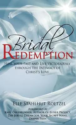 Răscumpărarea miresei: Vindecă-ți trecutul și trăiește victorios prin intimitatea iubirii lui Hristos - Bridal Redemption: Heal Your Past and Live Victoriously Through the Intimacy of Christ's Love