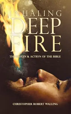 Inhalând foc adânc: Originea și acțiunea Bibliei - Inhaling Deep Fire: The Origin and Action of the Bible