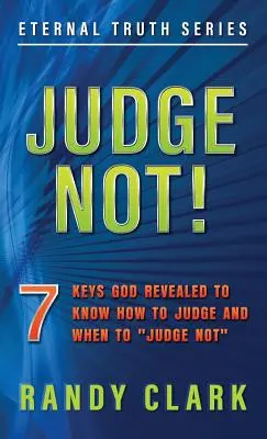 Nu judeca!„: 7 chei revelate de Dumnezeu pentru a ști cum să judeci și când să nu judeci”” - Judge Not!: 7 Keys God Revealed To Know How To Judge And When To Judge Not