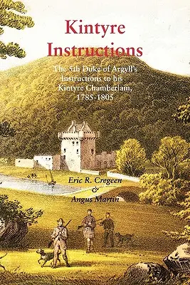 Instrucțiunile Kintyre: Instrucțiunile celui de-al cincilea duce de Argyll către șambelanul său din Kintyre, 1785-1805 - Kintyre Instructions: The 5th Duke of Argyll's Instructions to His Kintyre Chamberlain, 1785-1805