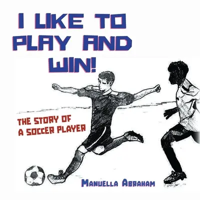 Îmi place să joc și să câștig!: Povestea unui jucător de fotbal - I Like to Play and Win!: The Story of a Soccer Player