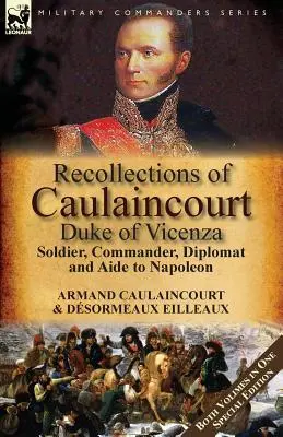Recollections of Caulaincourt, Duke of Vicenza: Soldat, comandant, diplomat și ajutor al lui Napoleon - ambele volume într-o ediție specială - Recollections of Caulaincourt, Duke of Vicenza: Soldier, Commander, Diplomat and Aide to Napoleon-Both Volumes in One Special Edition
