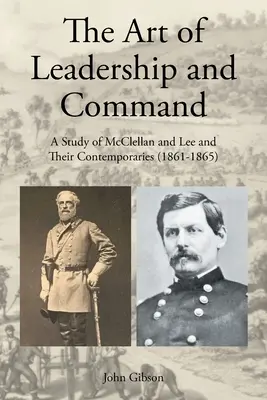 Arta de a conduce și de a comanda: Un studiu despre McClellan și Lee și contemporanii lor (1861-1865) - The Art of Leadership and Command: A Study of McClellan and Lee and Their Contemporaries (1861-1865)