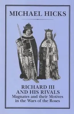 Richard al III-lea și rivalii săi: Magnates and Their Motives in the Wars of the Roses (Magnații și motivele lor în Războiul Rozelor) - Richard III and His Rivals: Magnates and Their Motives in the Wars of the Roses