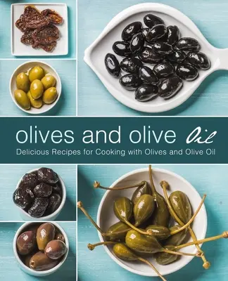Măsline și ulei de măsline: Rețete delicioase pentru gătit cu măsline și ulei de măsline (ediția a 2-a) - Olives and Olive Oil: Delicious Recipes for Cooking with Olives and Olive Oil (2nd Edition)