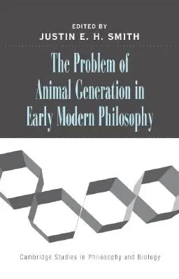 Problema generării animalelor în filosofia modernă timpurie [The Problem of Animal Generation in Early Modern Philosophy - The Problem of Animal Generation in Early Modern Philosophy