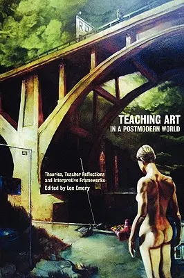 Predarea artei într-o lume postmodernă: Teorii, reflecții ale profesorilor și cadre interpretative - Teaching Art in a Postmodern World: Theories, Teacher Reflections and Interpretive Frameworks