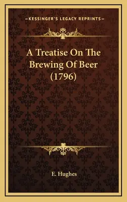 Tratat despre fabricarea berii (1796) (A Treatise On The Brewing Of Beer) - A Treatise On The Brewing Of Beer (1796)