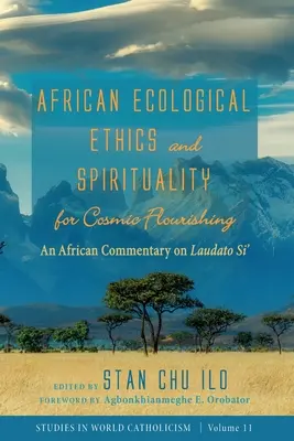 Etica și spiritualitatea ecologică africană pentru înflorirea cosmică: un comentariu african la Laudato Si' - African Ecological Ethics and Spirituality for Cosmic Flourishing: An African Commentary on Laudato Si'