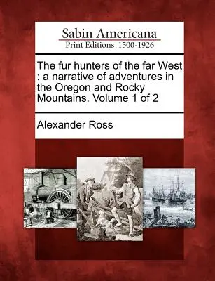 The Fur Hunters of the Far West: A Narrative of Adventures in the Oregon and Rocky Mountains. Volumul 1 din 2 - The Fur Hunters of the Far West: A Narrative of Adventures in the Oregon and Rocky Mountains. Volume 1 of 2