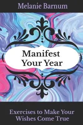 Manifestă-ți anul: Exerciții pentru a-ți îndeplini dorințele - Manifest Your Year: Exercises to Make Your Wishes Come True