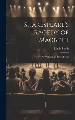 Tragedia lui Shakespeare Macbeth: Așa cum a fost pusă în scenă de Edwin Booth - Shakespeare's Tragedy of Macbeth: As Produced by Edwin Booth