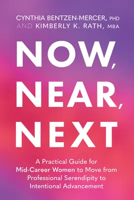 Acum, aproape, în continuare: A Practical Guide for Mid-Career Women to Move from Professional Serendipity to Intentional Advancement - Now, Near, Next: A Practical Guide for Mid-Career Women to Move from Professional Serendipity to Intentional Advancement