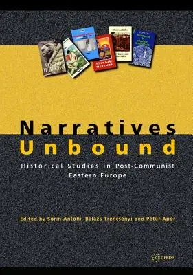 Narrative fără legături: Studii istorice în Europa de Est post-comunistă - Narratives Unbound: Historical studies in post-communist Eastern Europe