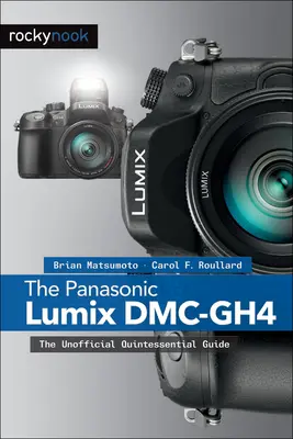 Panasonic Lumix DMC-Gh4: The Unofficial Quintessential Guide - The Panasonic Lumix DMC-Gh4: The Unofficial Quintessential Guide