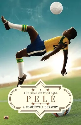 Pel: O biografie completă (Regele fotbalului) - Pel: A Complete Biography (The King of Football)