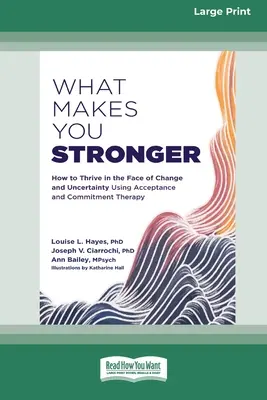 Ce te face mai puternic: Cum să prosperi în fața schimbării și a incertitudinii folosind terapia acceptării și angajamentului - What Makes You Stronger: How to Thrive in the Face of Change and Uncertainty Using Acceptance and Commitment Therapy