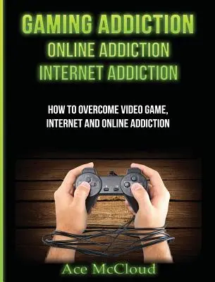 Dependența de jocuri: Dependența de online: Dependența de Internet: Cum să depășești dependența de jocuri video, internet și online - Gaming Addiction: Online Addiction: Internet Addiction: How To Overcome Video Game, Internet, And Online Addiction
