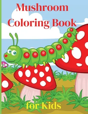 Mushroom Coloring Book for Kids: Activity Book Amazing Mushroom Coloring Book for Kids Cadou grozav pentru băieți și fete, vârste 2-4 4-6 4-8 6-8 Coloring Fun - Mushroom Coloring Book for Kids: Activity Book Amazing Mushroom Coloring Book for Kids Great Gift for Boys & Girls, Ages 2-4 4-6 4-8 6-8 Coloring Fun