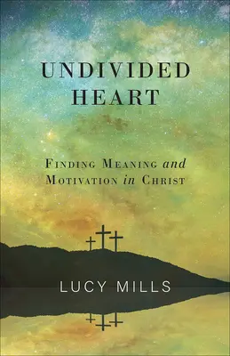 Inimă nedespărțită: Găsirea sensului și motivației în Hristos - Undivided Heart: Finding Meaning and Motivation in Christ