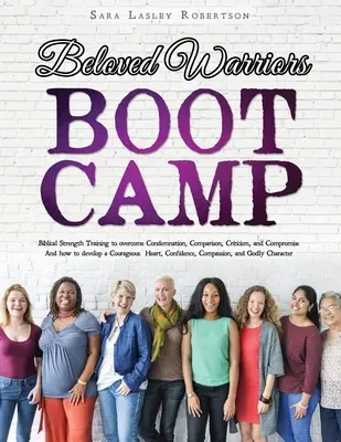 Beloved Warriors Boot Camp: Antrenament Biblic de Forță pentru a depăși Condamnarea, Comparația, Critica și Compromisul; În schimb dezvoltarea unei Coura - Beloved Warriors Boot Camp: Biblical Strength Training to overcome Condemnation, Comparison, Criticism, and Compromise; Instead developing a Coura
