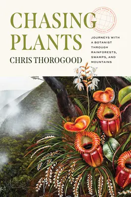 Chasing Plants: Călătorii cu un botanist prin păduri tropicale, mlaștini și munți - Chasing Plants: Journeys with a Botanist Through Rainforests, Swamps, and Mountains