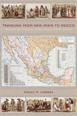 Călătorind din Noua Spanie în Mexic: Practici de cartografiere a Mexicului secolului al XIX-lea - Traveling from New Spain to Mexico: Mapping Practices of Nineteenth-Century Mexico