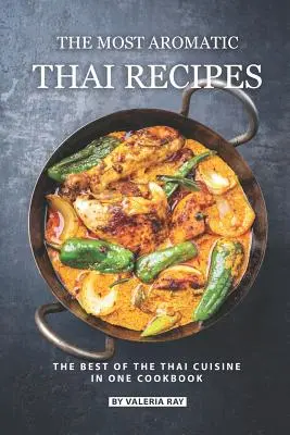 Cele mai aromate rețete thailandeze: Cele mai bune preparate din bucătăria thailandeză într-o singură carte de bucate - The Most Aromatic Thai Recipes: The Best of The Thai Cuisine in One Cookbook