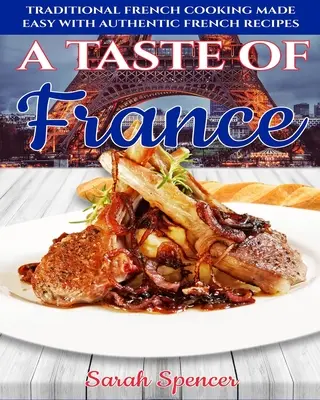 A Taste of France: Gătitul tradițional francez făcut ușor cu rețete franceze autentice - A Taste of France: Traditional French Cooking Made Easy with Authentic French Recipes