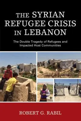 Criza refugiaților sirieni în Liban: Tragedia dublă a refugiaților și a comunităților gazdă afectate - The Syrian Refugee Crisis in Lebanon: The Double Tragedy of Refugees and Impacted Host Communities