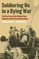 Soldiering on in a Dying War: The True Story of the Firebase Pace Incidents and the Vietnam Drawdown