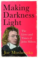 Facerea întunericului lumină - Viața și epoca lui John Milton - Making Darkness Light - The Lives and Times of John Milton