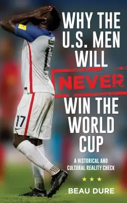 De ce bărbații americani nu vor câștiga niciodată Cupa Mondială: O verificare a realității istorice și culturale - Why the U.S. Men Will Never Win the World Cup: A Historical and Cultural Reality Check
