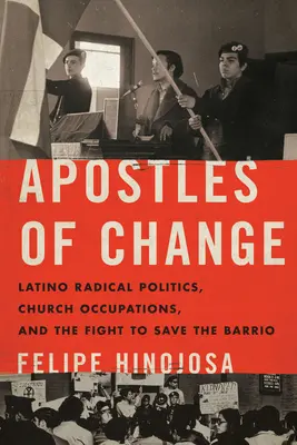 Apostolii schimbării: Latino Radical Politics, Church Occupations, and the Fight to Save the Barrio - Apostles of Change: Latino Radical Politics, Church Occupations, and the Fight to Save the Barrio