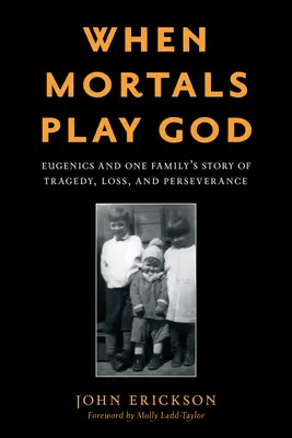 Când muritorii se joacă de-a Dumnezeu: Eugenics and One Family's Story of Tragedy, Loss, and Perseverance - When Mortals Play God: Eugenics and One Family's Story of Tragedy, Loss, and Perseverance