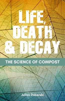 Știința compostului: Viață, moarte și descompunere în grădină - The Science of Compost: Life, Death and Decay in the Garden