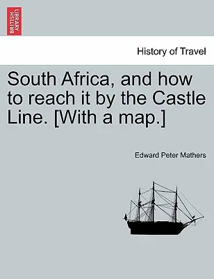South Africa, and How to Reach It by the Castle Line. [Cu o hartă]. - South Africa, and How to Reach It by the Castle Line. [With a Map.]